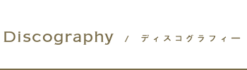 Discography ディスコグラフィー